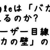 Googleは「バカの壁」を超えるのか？「ユーザー目線」は●●の合言葉